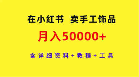 （9585期）在小红书卖手工饰品，月入50000+，含详细资料+教程+工具-侠客分享网