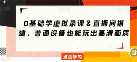 0基础学虚拟录课＆直播间搭建，普通设备也能玩出高清画质-侠客分享网