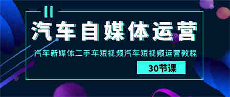 （9561期）汽车-自媒体运营实战课：汽车-新媒体二手车短视频汽车短视频运营教程.-侠客分享网