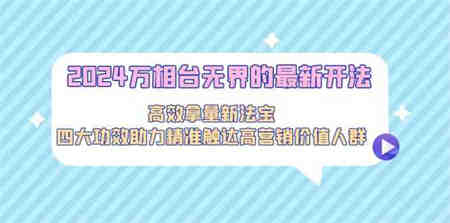 2024万相台无界的最新开法，高效拿量新法宝，四大功效助力…-侠客分享网