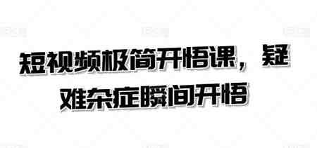 短视频极简开悟课，​疑难杂症瞬间开悟-侠客分享网