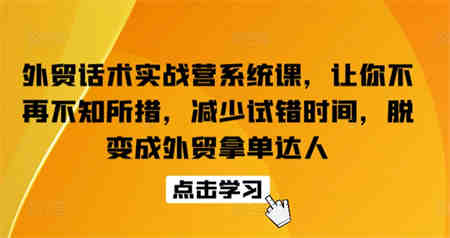 外贸话术实战营系统课，让你不再不知所措，减少试错时间，脱变成外贸拿单达人-侠客分享网