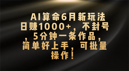 AI算命6月新玩法，日赚1000+，不封号，5分钟一条作品，简单好上手，可批量操作-侠客分享网