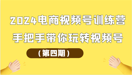 2024电商视频号训练营（第四期）手把手带你玩转视频号-侠客分享网