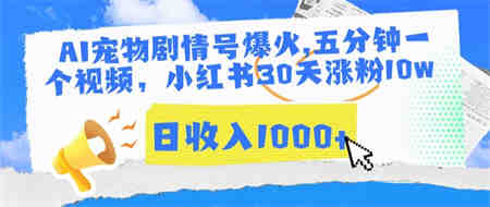 AI宠物剧情号爆火，五分钟一个视频，小红书30天涨粉10w，日收入1000+-侠客分享网