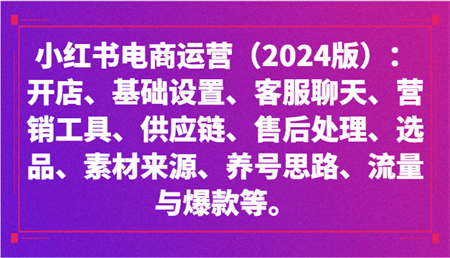 小红书电商运营（2024版）：开店、设置、供应链、选品、素材、养号、流量与爆款等-侠客分享网