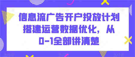 信息流广告开户投放计划搭建运营数据优化，从0-1全部讲清楚-侠客分享网