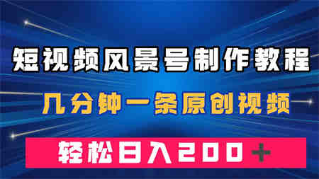 短视频风景号制作教程，几分钟一条原创视频，轻松日入200＋-侠客分享网