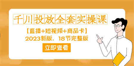 千川投放-全套实操课【直播+短视频+商品卡】2023新版，18节完整版！-侠客分享网