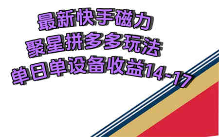 最新快手磁力聚星撸拼多多玩法，单设备单日收益14—17元-侠客分享网