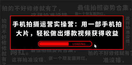 手机拍摄-运营实操营：用一部手机拍大片，轻松做出爆款视频获得收益 (38节) -侠客分享网