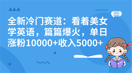 全新冷门赛道：看着美女学英语，篇篇爆火，单日涨粉10000+收入5000+-侠客分享网