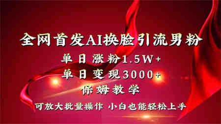 全网独创首发AI换脸引流男粉单日涨粉1.5W+变现3000+小白也能上手快速拿结果-侠客分享网