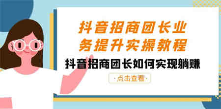 抖音-招商团长业务提升实操教程，抖音招商团长如何实现躺赚（38节）-侠客分享网