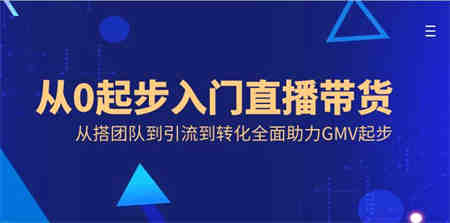 从0起步入门直播带货，从搭团队到引流到转化全面助力GMV起步-侠客分享网