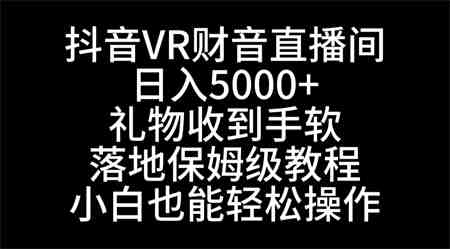 抖音VR财神直播间，日入5000+，礼物收到手软，落地式保姆级教程，小白也…-侠客分享网