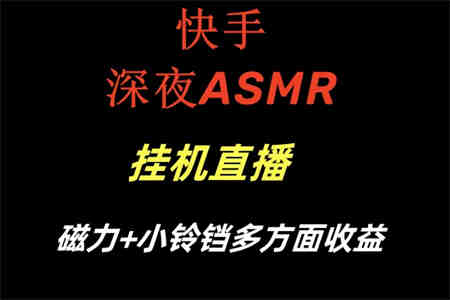 快手深夜ASMR挂机直播磁力+小铃铛多方面收益-侠客分享网