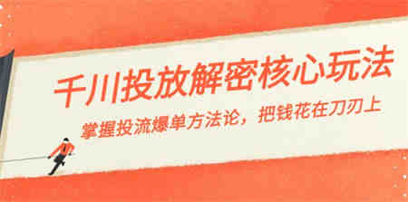 千川投流-解密核心玩法，掌握投流 爆单方法论，把钱花在刀刃上-侠客分享网