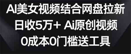 AI美女视频结合网盘拉新，日收5万+两分钟一条Ai原创视频，0成本0门槛送工具-侠客分享网