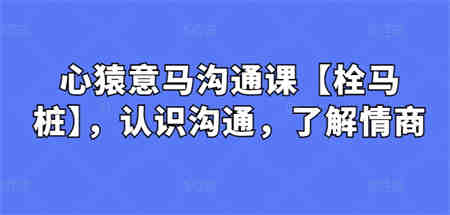 心猿意马沟通课【栓马桩】，认识沟通，了解情商-侠客分享网