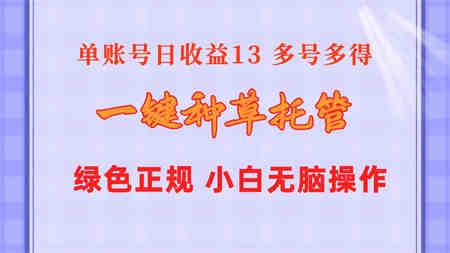 （10776期）一键种草托管 单账号日收益13元  10个账号一天130  绿色稳定 可无限推广-侠客分享网