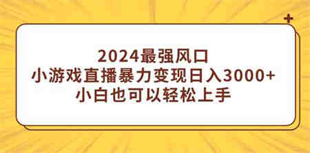 （9342期）2024最强风口，小游戏直播暴力变现日入3000+小白也可以轻松上手-侠客分享网