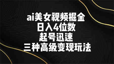 ai美女视频掘金 日入4位数 起号迅速 三种高级变现玩法-侠客分享网