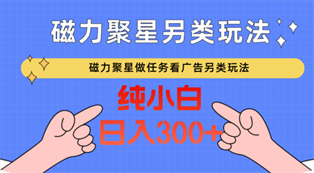 磁力聚星做任务看广告撸马扁，不靠流量另类玩法日入300+-侠客分享网