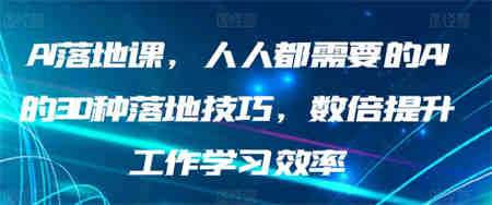 AI落地课，人人都需要的AI的30种落地技巧，数倍提升工作学习效率-侠客分享网