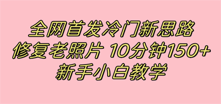 全网首发冷门新思路，修复老照片，10分钟收益150+，适合新手操作的项目-侠客分享网