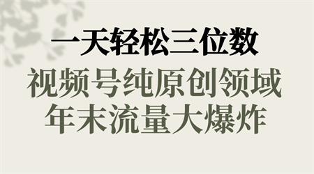 一天轻松三位数，视频号纯原创领域，春节童子送祝福，年末流量大爆炸，-侠客分享网