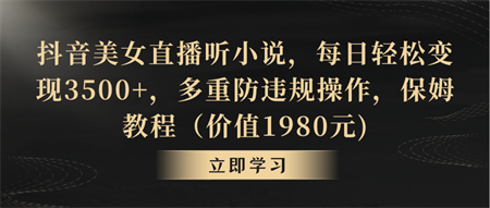 抖音美女直播听小说，每日轻松变现3500+，多重防违规操作，保姆教程-侠客分享网