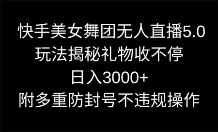 快手美女舞团无人直播5.0玩法揭秘，礼物收不停，日入3000+，内附多重防…-侠客分享网