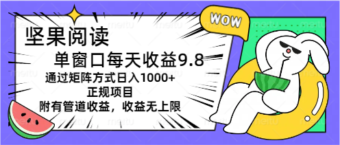 坚果阅读单窗口每天收益9.8通过矩阵方式日入1000+正规项目附有管道收益-侠客分享网