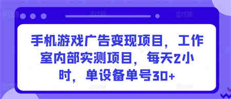 手机游戏广告变现项目，工作室内部实测项目，每天2小时，单设备单号30+-侠客分享网