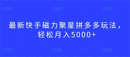 最新快手磁力聚星拼多多玩法，轻松月入5000+-侠客分享网